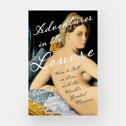 Adventures in the Louvre: How to Fall in Love with the World's Greatest Museum