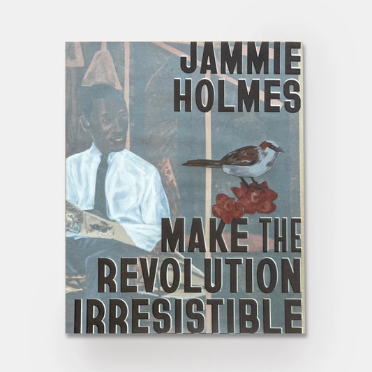 Jammie Holmes: Make the Revolution Irresistible exhibition catalogue
